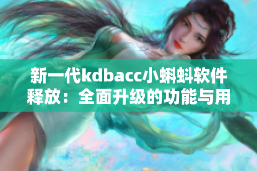 新一代kdbacc小蝌蚪軟件釋放：全面升級(jí)的功能與用戶(hù)體驗(yàn)優(yōu)化