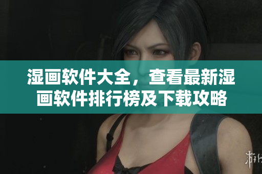 濕畫軟件大全，查看最新濕畫軟件排行榜及下載攻略