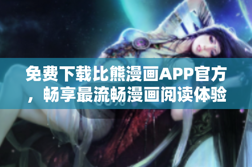 免費(fèi)下載比熊漫畫APP官方，暢享最流暢漫畫閱讀體驗(yàn)