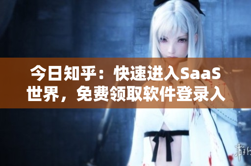 今日知乎：快速進入SaaS世界，免費領取軟件登錄入口381份！