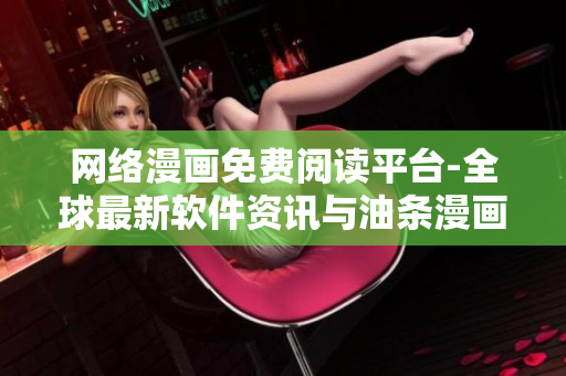 網(wǎng)絡(luò)漫畫免費閱讀平臺-全球最新軟件資訊與油條漫畫