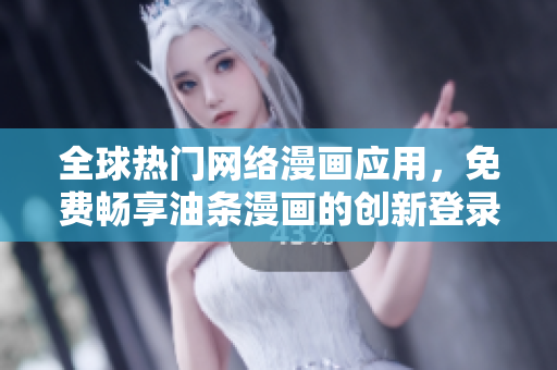全球熱門網(wǎng)絡(luò)漫畫應(yīng)用，免費(fèi)暢享油條漫畫的創(chuàng)新登錄方式