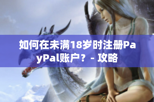 如何在未滿18歲時(shí)注冊(cè)PayPal賬戶？- 攻略
