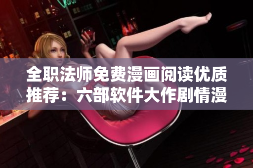 全職法師免費(fèi)漫畫閱讀優(yōu)質(zhì)推薦：六部軟件大作劇情漫畫