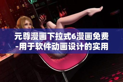 元尊漫畫下拉式6漫畫免費-用于軟件動畫設(shè)計的實用指南