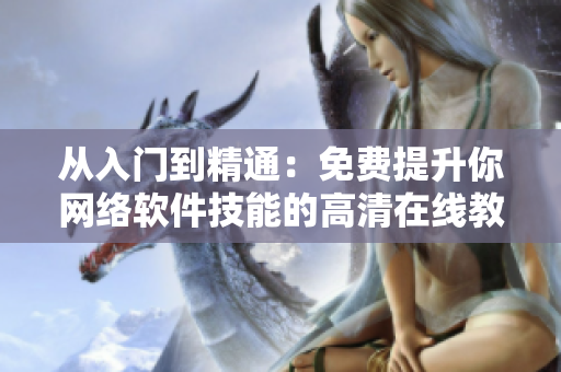 從入門到精通：免費提升你網(wǎng)絡(luò)軟件技能的高清在線教程