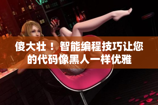傻大壯 ！智能編程技巧讓您的代碼像黑人一樣優(yōu)雅