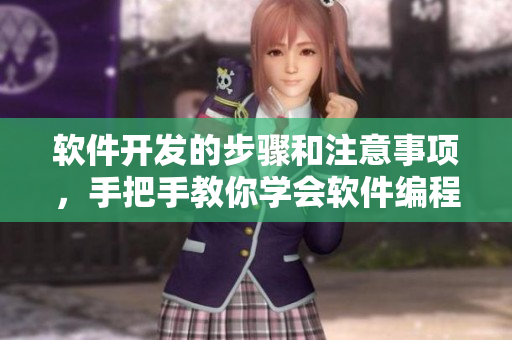 軟件開發(fā)的步驟和注意事項，手把手教你學會軟件編程技巧