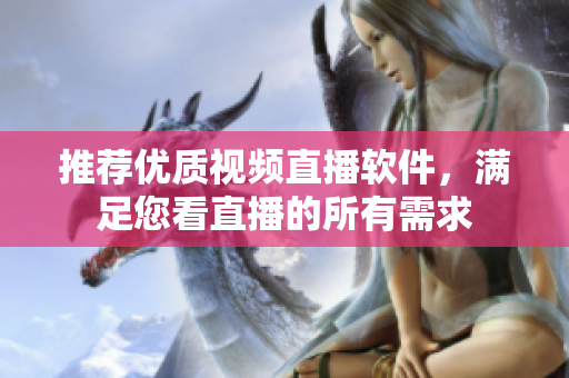 推薦優(yōu)質(zhì)視頻直播軟件，滿足您看直播的所有需求