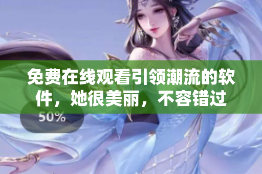 免費在線觀看引領潮流的軟件，她很美麗，不容錯過