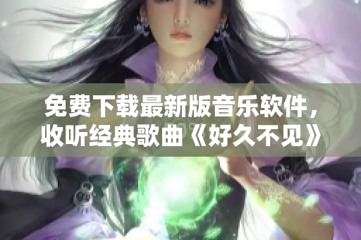 免費(fèi)下載最新版音樂軟件，收聽經(jīng)典歌曲《好久不見》等數(shù)萬首熱門老歌
