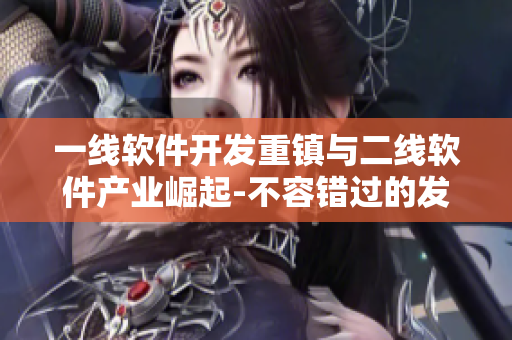 一線軟件開發(fā)重鎮(zhèn)與二線軟件產(chǎn)業(yè)崛起-不容錯過的發(fā)展路徑