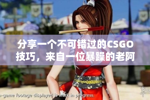 分享一個(gè)不可錯(cuò)過的CSGO技巧，來自一位暴躁的老阿姨！
