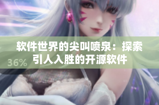 軟件世界的尖叫噴泉：探索引人入勝的開源軟件