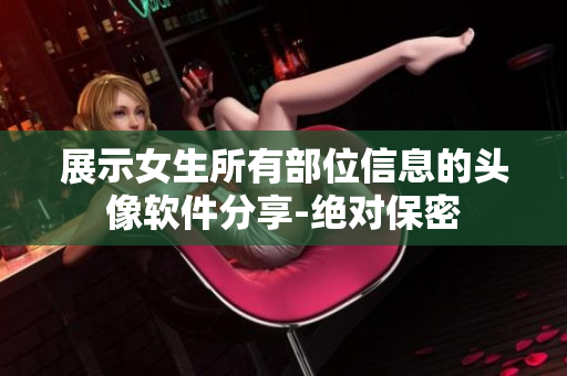 展示女生所有部位信息的頭像軟件分享-絕對保密