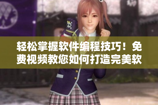 輕松掌握軟件編程技巧！免費視頻教您如何打造完美軟件