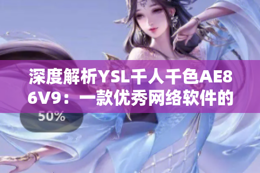 深度解析YSL千人千色AE86V9：一款優(yōu)秀網(wǎng)絡軟件的設計與實現(xiàn)