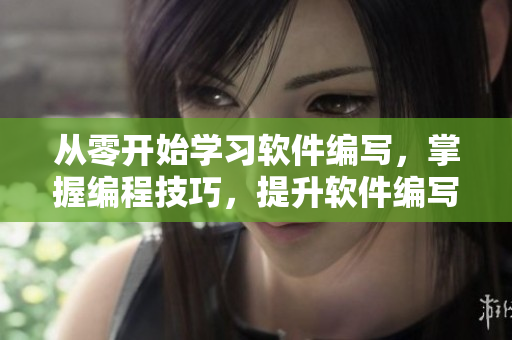 從零開(kāi)始學(xué)習(xí)軟件編寫(xiě)，掌握編程技巧，提升軟件編寫(xiě)能力