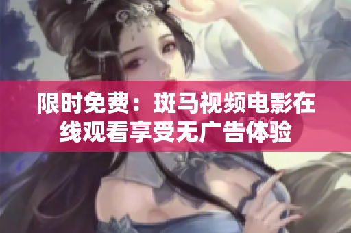 限時免費：斑馬視頻電影在線觀看享受無廣告體驗