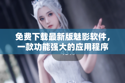 免費(fèi)下載最新版魅影軟件，一款功能強(qiáng)大的應(yīng)用程序