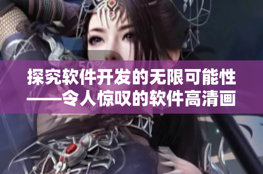 探究軟件開發(fā)的無限可能性——令人驚嘆的軟件高清畫面展示