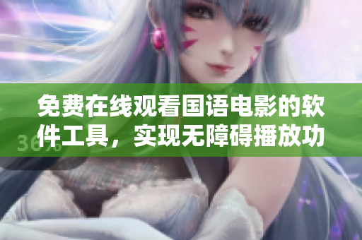 免費(fèi)在線觀看國(guó)語(yǔ)電影的軟件工具，實(shí)現(xiàn)無(wú)障礙播放功能