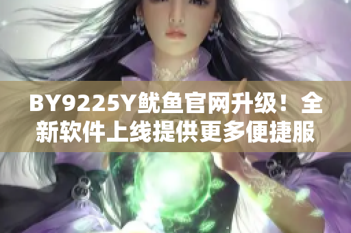 BY9225Y魷魚官網(wǎng)升級！全新軟件上線提供更多便捷服務