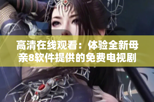 高清在線觀看：體驗(yàn)全新母親8軟件提供的免費(fèi)電視劇資源