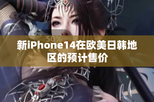 新iPhone14在歐美日韓地區(qū)的預(yù)計(jì)售價(jià)
