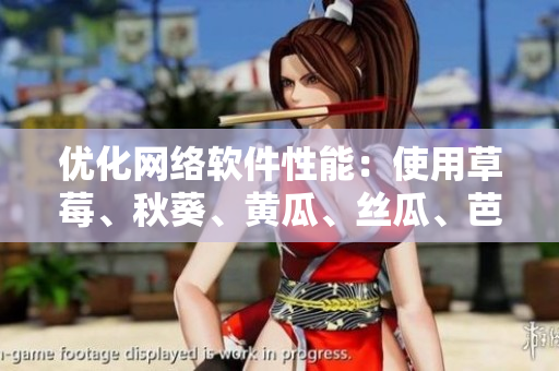優(yōu)化網(wǎng)絡(luò)軟件性能：使用草莓、秋葵、黃瓜、絲瓜、芭樂(lè)及綠巨人技巧