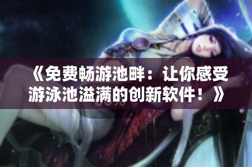 《免費(fèi)暢游池畔：讓你感受游泳池溢滿的創(chuàng)新軟件！》