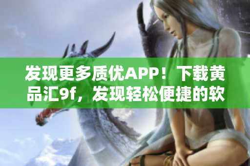 發(fā)現(xiàn)更多質(zhì)優(yōu)APP！下載黃品匯9f，發(fā)現(xiàn)輕松便捷的軟件世界
