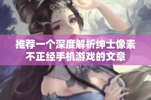推薦一個深度解析紳士像素不正經(jīng)手機(jī)游戲的文章