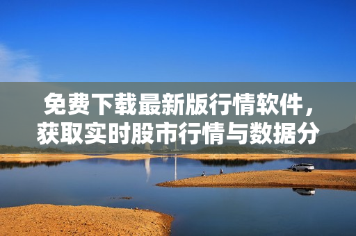 免費(fèi)下載最新版行情軟件，獲取實(shí)時(shí)股市行情與數(shù)據(jù)分析
