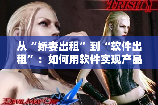 從“嬌妻出租”到“軟件出租”：如何用軟件實(shí)現(xiàn)產(chǎn)品租賃模式的轉(zhuǎn)型？