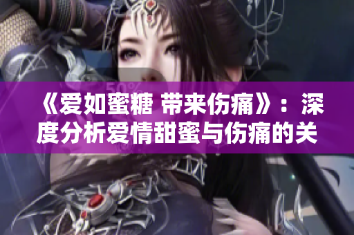 《愛如蜜糖 帶來傷痛》：深度分析愛情甜蜜與傷痛的關(guān)系