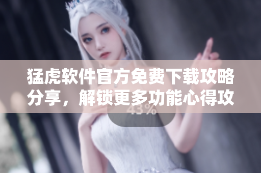 猛虎軟件官方免費下載攻略分享，解鎖更多功能心得攻略!