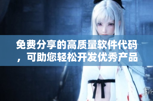 免費(fèi)分享的高質(zhì)量軟件代碼，可助您輕松開(kāi)發(fā)優(yōu)秀產(chǎn)品！