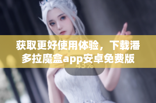 獲取更好使用體驗，下載潘多拉魔盒app安卓免費版