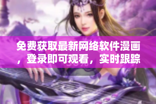 免費(fèi)獲取最新網(wǎng)絡(luò)軟件漫畫(huà)，登錄即可觀看，實(shí)時(shí)跟蹤軟件技術(shù)最新趨勢(shì)