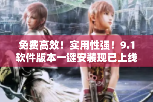 免費(fèi)高效！實(shí)用性強(qiáng)！9.1軟件版本一鍵安裝現(xiàn)已上線