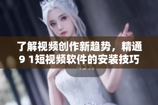 了解視頻創(chuàng)作新趨勢，精通9 1短視頻軟件的安裝技巧