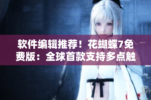 軟件編輯推薦！花蝴蝶7免費版：全球首款支持多點觸控的視頻編輯器