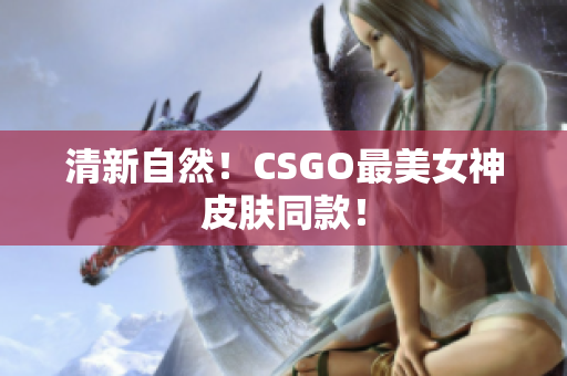 清新自然！CSGO最美女神皮膚同款！