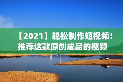 【2021】輕松制作短視頻！ 推薦這款原創(chuàng)成品的視頻編輯app！