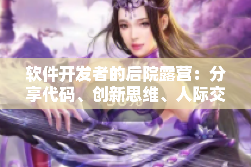軟件開發(fā)者的后院露營：分享代碼、創(chuàng)新思維、人際交流