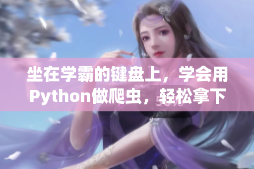 坐在學(xué)霸的鍵盤上，學(xué)會(huì)用Python做爬蟲，輕松拿下互聯(lián)網(wǎng)數(shù)據(jù)！