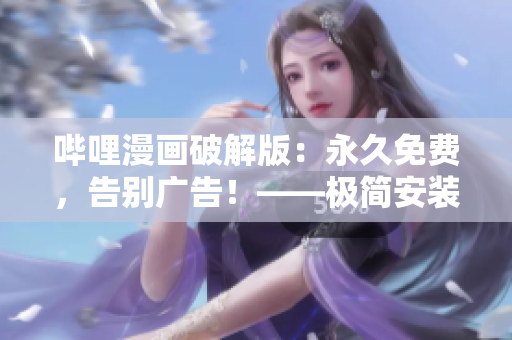 嗶哩漫畫破解版：永久免費，告別廣告！——極簡安裝，觀漫無限暢享