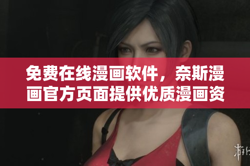 免費在線漫畫軟件，奈斯漫畫官方頁面提供優(yōu)質(zhì)漫畫資源