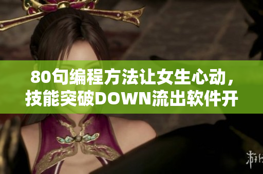 80句編程方法讓女生心動，技能突破DOWN流出軟件開發(fā)技術(shù)